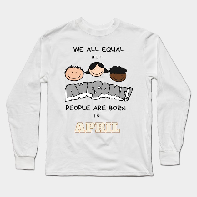 We all equal -Awesome People Are Born in April Gift Long Sleeve T-Shirt by LifeSimpliCity